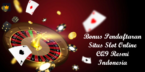Bonus Pendaftaran Situs Slot Online CQ9 Resmi Indonesia